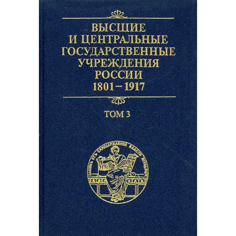 Высшие и государственные учреждения России. 1801-1917. Том 3. Центральные