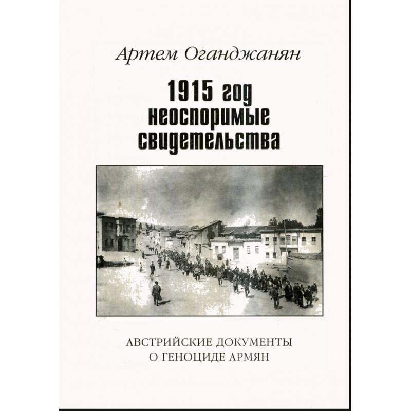 1915 god neosporitye svidetel'stva. Avstriiskie dokumenty  [1915 year. Austrian documents on the Armenian Genocide]