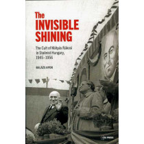 The Invisible Shining. The Cult of Matyas Rakosi in Stalinist Hungary, 1945-1956