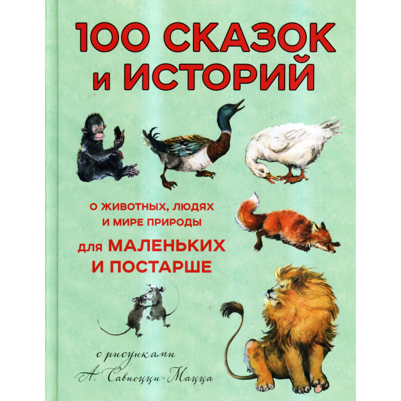 100 сказок и историй о животных, людях и мире природы для маленьких и постарше