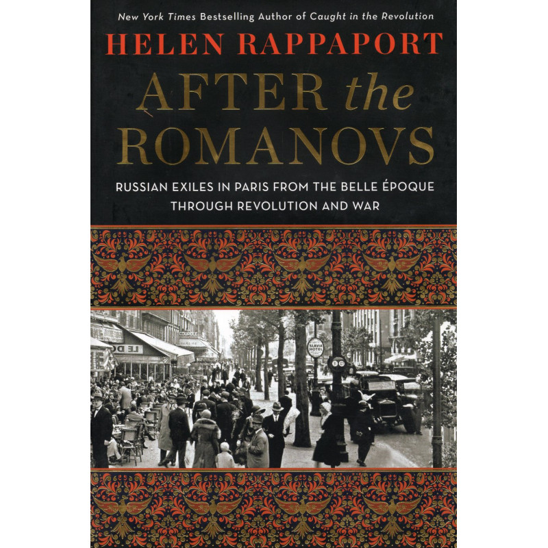 After the Romanovs. Russian Exiles in Paris From the Belle Epoque Through Revolution and War