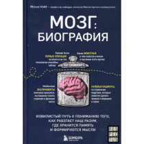 Мозг: биография. Извилистый путь к пониманию того, как работает наш разум, где хранится память и формируются мысли