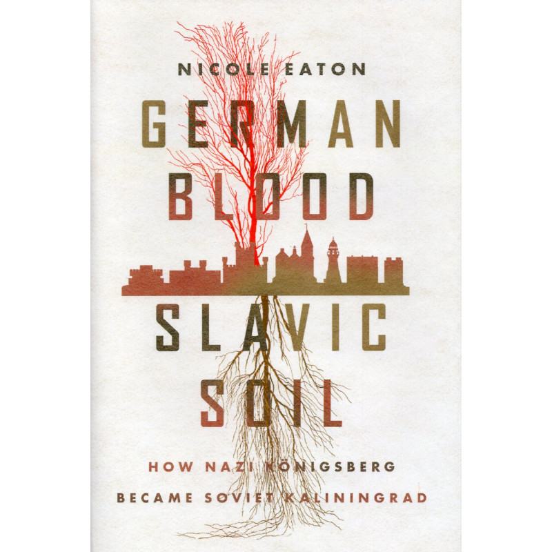 German Blood, Slavic Soil: How Nazi Koenigsberg Became Soviet Kaliningrad